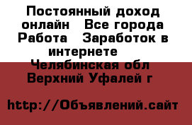 Постоянный доход онлайн - Все города Работа » Заработок в интернете   . Челябинская обл.,Верхний Уфалей г.